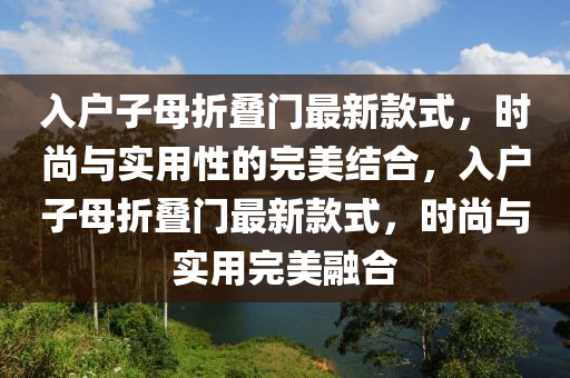入戶子母折疊門最新款式，時尚與實用性的完美結合，入戶子母折疊門最新款式，時尚與實用完美融合