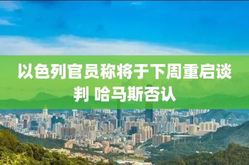 以色列官員稱(chēng)將于下周重啟談判 哈馬斯否認(rèn)