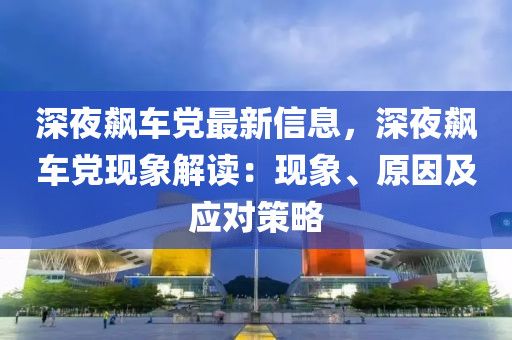 深夜飆車黨最新信息，深夜飆車黨現(xiàn)象解讀：現(xiàn)象、原因及應(yīng)對(duì)策略