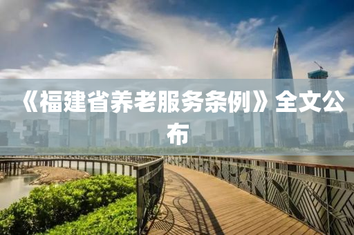 《福建省養(yǎng)老服務(wù)條例》全文公布
