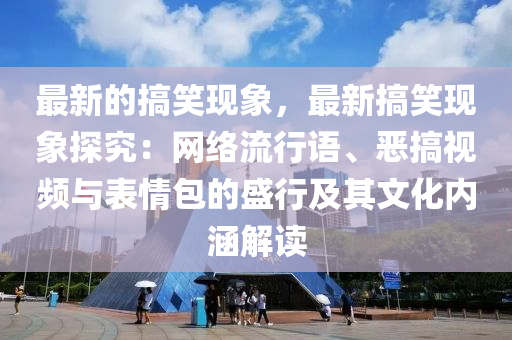 最新的搞笑現(xiàn)象，最新搞笑現(xiàn)象探究：網(wǎng)絡(luò)流行語、惡搞視頻與表情包的盛行及其文化內(nèi)涵解讀