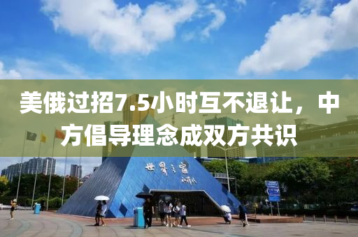 美俄過(guò)招7.5小時(shí)互不退讓，中方倡導(dǎo)理念成雙方共識(shí)