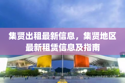 集賢出租最新信息，集賢地區(qū)最新租賃信息及指南