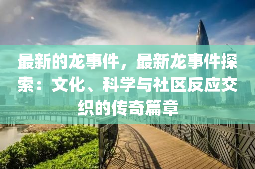 最新的龍事件，最新龍事件探索：文化、科學(xué)與社區(qū)反應(yīng)交織的傳奇篇章