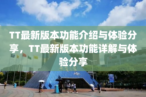 TT最新版本功能介紹與體驗(yàn)分享，TT最新版本功能詳解與體驗(yàn)分享