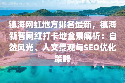 鎮(zhèn)海網紅地方排名最新，鎮(zhèn)海新晉網紅打卡地全景解析：自然風光、人文景觀與SEO優(yōu)化策略