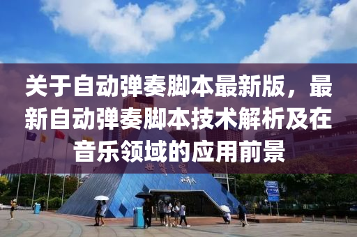 關(guān)于自動彈奏腳本最新版，最新自動彈奏腳本技術(shù)解析及在音樂領(lǐng)域的應(yīng)用前景