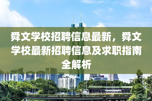 舜文學校招聘信息最新，舜文學校最新招聘信息及求職指南全解析