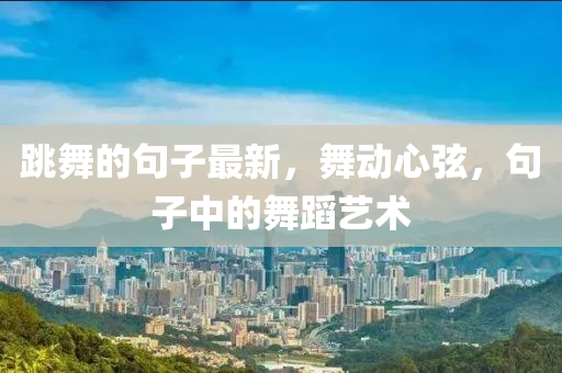 跳舞的句子最新，舞動心弦，句子中的舞蹈藝術