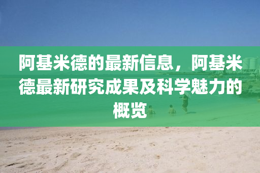 阿基米德的最新信息，阿基米德最新研究成果及科學(xué)魅力的概覽