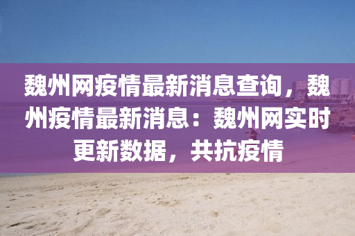魏州網(wǎng)疫情最新消息查詢，魏州疫情最新消息：魏州網(wǎng)實(shí)時(shí)更新數(shù)據(jù)，共抗疫情