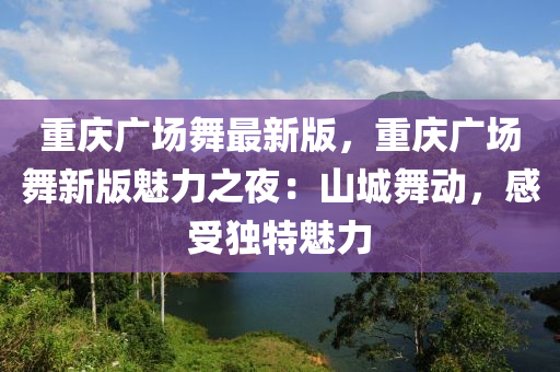 重慶廣場(chǎng)舞最新版，重慶廣場(chǎng)舞新版魅力之夜：山城舞動(dòng)，感受獨(dú)特魅力