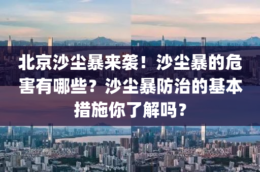北京沙塵暴來(lái)襲！沙塵暴的危害有哪些？沙塵暴防治的基本措施你了解嗎？