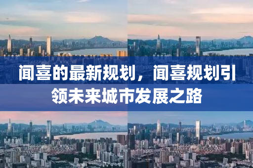 聞喜的最新規(guī)劃，聞喜規(guī)劃引領(lǐng)未來城市發(fā)展之路