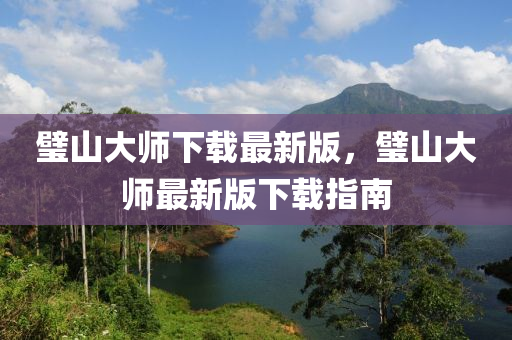 璧山大師下載最新版，璧山大師最新版下載指南