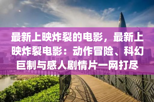 最新上映炸裂的電影，最新上映炸裂電影：動作冒險、科幻巨制與感人劇情片一網(wǎng)打盡