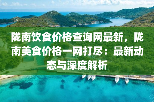 隴南飲食價格查詢網(wǎng)最新，隴南美食價格一網(wǎng)打盡：最新動態(tài)與深度解析