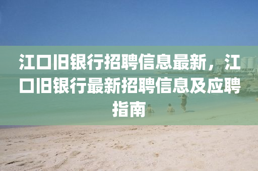 江口舊銀行招聘信息最新，江口舊銀行最新招聘信息及應(yīng)聘指南