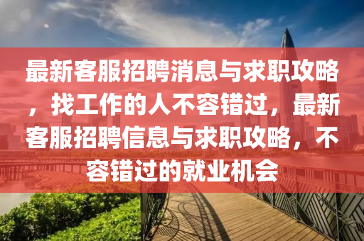 最新客服招聘消息與求職攻略，找工作的人不容錯過，最新客服招聘信息與求職攻略，不容錯過的就業(yè)機會