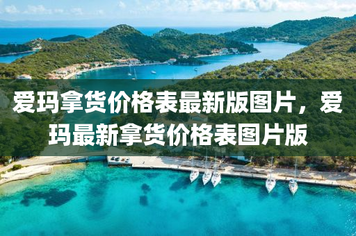 愛瑪拿貨價(jià)格表最新版圖片，愛瑪最新拿貨價(jià)格表圖片版