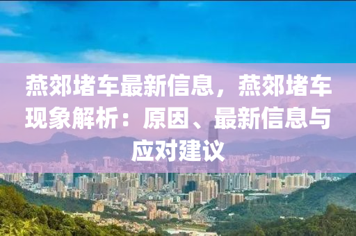 燕郊堵車最新信息，燕郊堵車現(xiàn)象解析：原因、最新信息與應(yīng)對(duì)建議