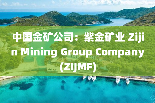 中國金礦公司：紫金礦業(yè) Zijin Mining Group Company(ZIJMF)