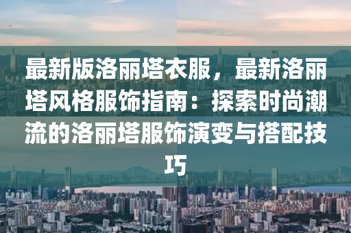 最新版洛麗塔衣服，最新洛麗塔風(fēng)格服飾指南：探索時(shí)尚潮流的洛麗塔服飾演變與搭配技巧