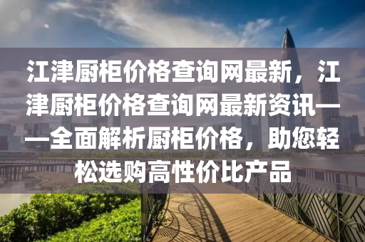 江津廚柜價格查詢網最新，江津廚柜價格查詢網最新資訊——全面解析廚柜價格，助您輕松選購高性價比產品