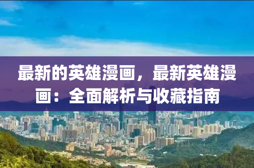 最新的英雄漫畫，最新英雄漫畫：全面解析與收藏指南