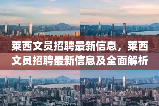 萊西文員招聘最新信息，萊西文員招聘最新信息及全面解析