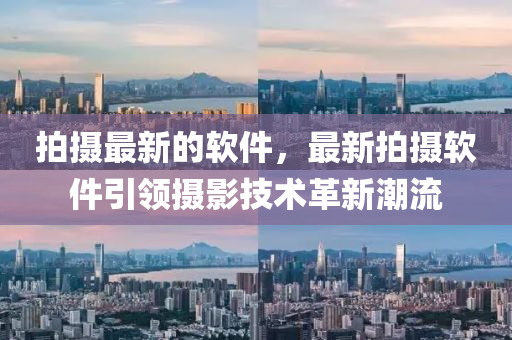 拍攝最新的軟件，最新拍攝軟件引領攝影技術(shù)革新潮流
