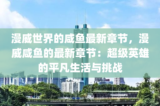 漫威世界的咸魚最新章節(jié)，漫威咸魚的最新章節(jié)：超級英雄的平凡生活與挑戰(zhàn)