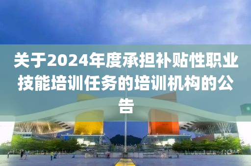 關(guān)于2024年度承擔(dān)補貼性職業(yè)技能培訓(xùn)任務(wù)的培訓(xùn)機構(gòu)的公告