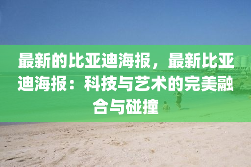 最新的比亞迪海報(bào)，最新比亞迪海報(bào)：科技與藝術(shù)的完美融合與碰撞
