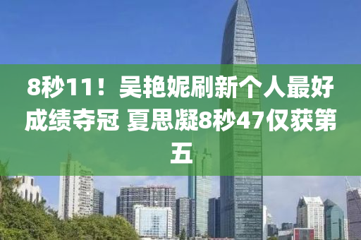 8秒11！吳艷妮刷新個人最好成績奪冠 夏思凝8秒47僅獲第五
