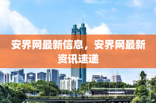 安界網(wǎng)最新信息，安界網(wǎng)最新資訊速遞