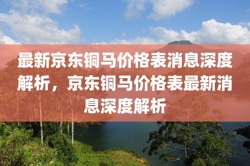 最新京東銅馬價格表消息深度解析，京東銅馬價格表最新消息深度解析