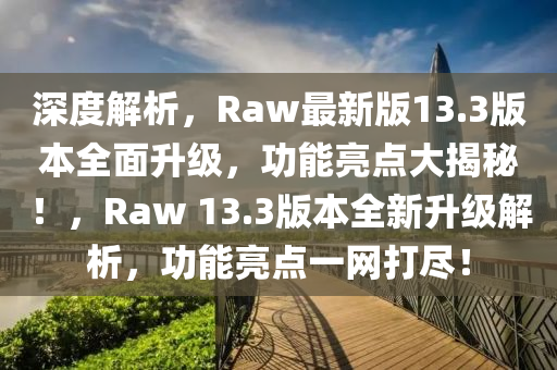 深度解析，Raw最新版13.3版本全面升級(jí)，功能亮點(diǎn)大揭秘！，Raw 13.3版本全新升級(jí)解析，功能亮點(diǎn)一網(wǎng)打盡！