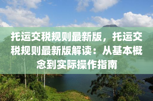 托運(yùn)交稅規(guī)則最新版，托運(yùn)交稅規(guī)則最新版解讀：從基本概念到實(shí)際操作指南