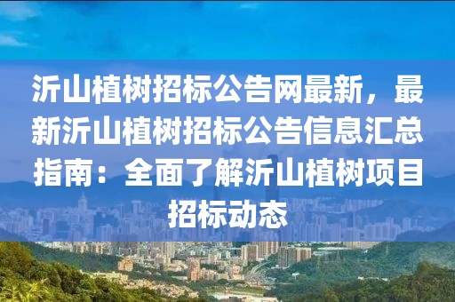 沂山植樹招標公告網最新，最新沂山植樹招標公告信息匯總指南：全面了解沂山植樹項目招標動態(tài)
