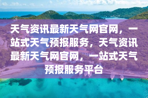 天氣資訊最新天氣網(wǎng)官網(wǎng)，一站式天氣預(yù)報(bào)服務(wù)，天氣資訊最新天氣網(wǎng)官網(wǎng)，一站式天氣預(yù)報(bào)服務(wù)平臺