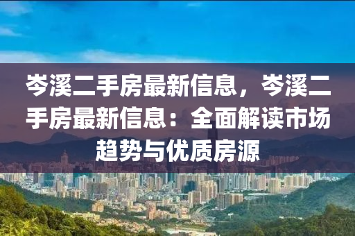 岑溪二手房最新信息，岑溪二手房最新信息：全面解讀市場趨勢與優(yōu)質(zhì)房源