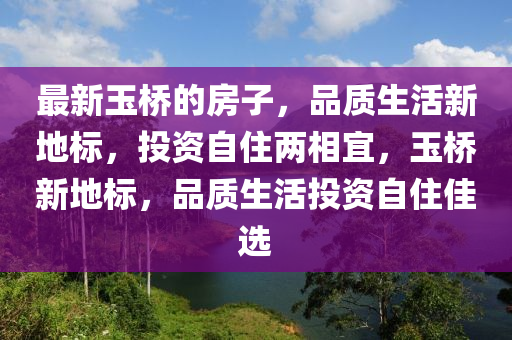 最新玉橋的房子，品質生活新地標，投資自住兩相宜，玉橋新地標，品質生活投資自住佳選