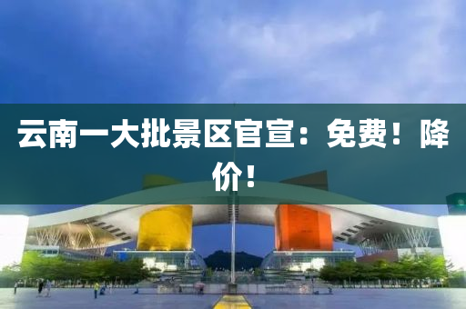 云南一大批景區(qū)官宣：免費(fèi)！降價(jià)！