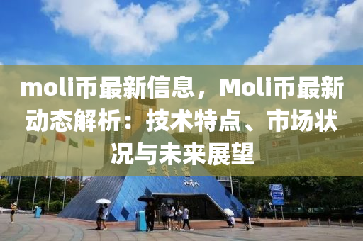 moli幣最新信息，Moli幣最新動態(tài)解析：技術(shù)特點(diǎn)、市場狀況與未來展望