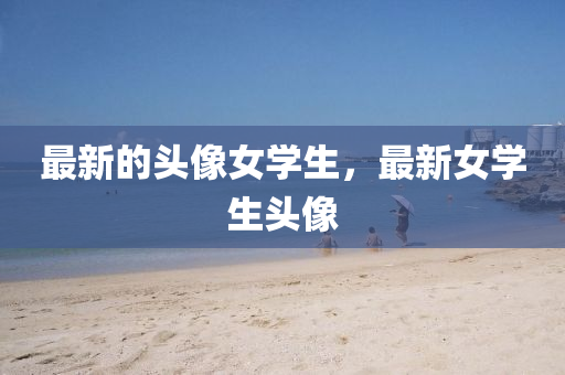 最新的頭像女學生，最新女學生頭像