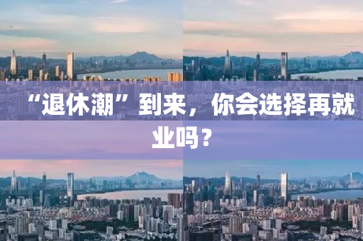 “退休潮”到來，你會選擇再就業(yè)嗎？