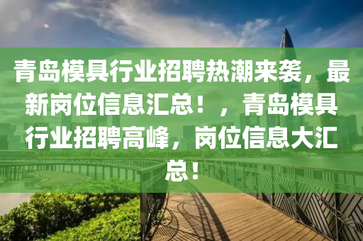 青島模具行業(yè)招聘熱潮來襲，最新崗位信息匯總！，青島模具行業(yè)招聘高峰，崗位信息大匯總！