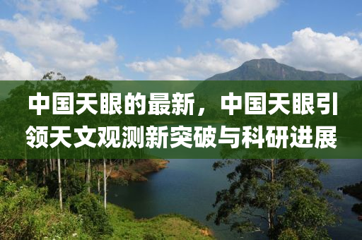 中國(guó)天眼的最新，中國(guó)天眼引領(lǐng)天文觀測(cè)新突破與科研進(jìn)展