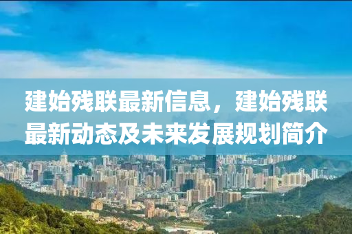 建始?xì)埪?lián)最新信息，建始?xì)埪?lián)最新動(dòng)態(tài)及未來(lái)發(fā)展規(guī)劃簡(jiǎn)介